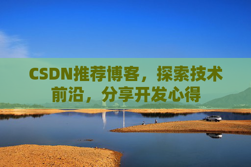 CSDN推荐博客，探索技术前沿，分享开发心得